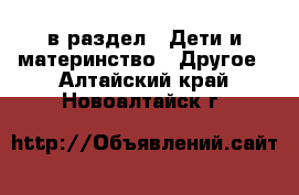  в раздел : Дети и материнство » Другое . Алтайский край,Новоалтайск г.